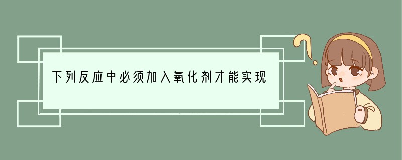 下列反应中必须加入氧化剂才能实现的是（）A．Cl2→Cl-　B．Zn→ Zn2 　C